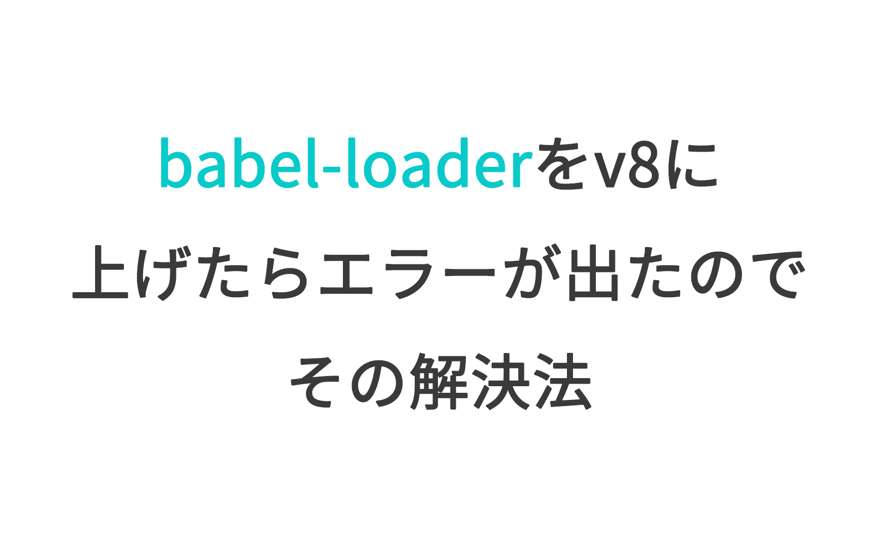 babel-loaderをv8に上げたらエラーが出たのでその解決法
