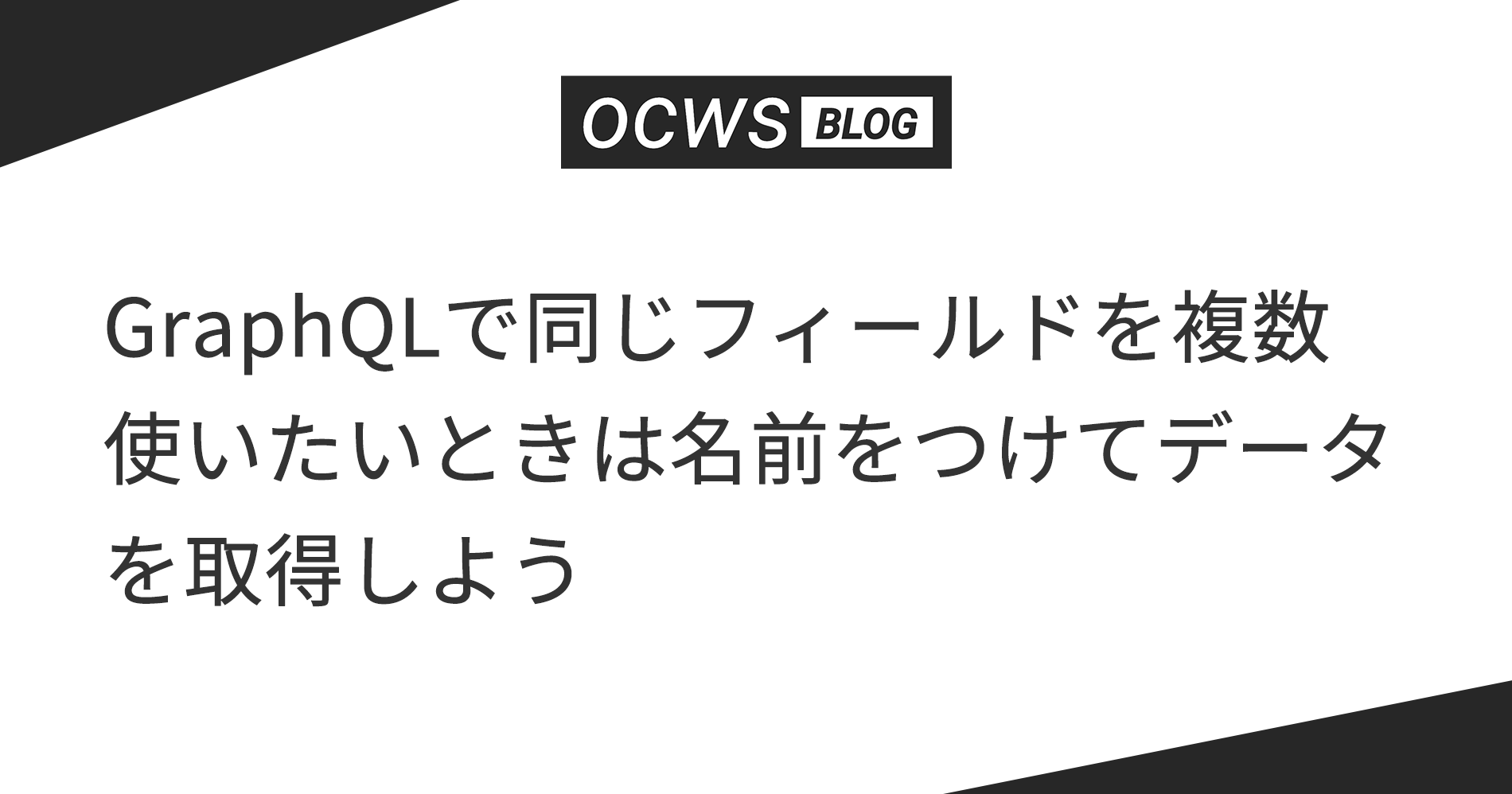 GraphQLで同じフィールドを複数使いたいときは名前をつけてデータを取得しよう